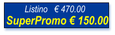 SuperPromo € 150.00 Listino   € 470.00