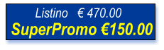 SuperPromo €150.00  Listino   € 470.00